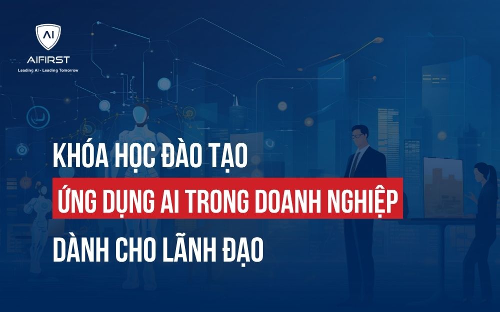 KHÓA HỌC ĐÀO TẠO ỨNG DỤNG AI TRONG DOANH NGHIỆP DÀNH CHO LÃNH ĐẠO
